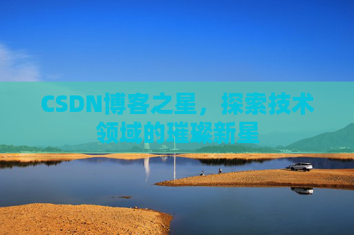 CSDN博客之星，探索技术领域的璀璨新星