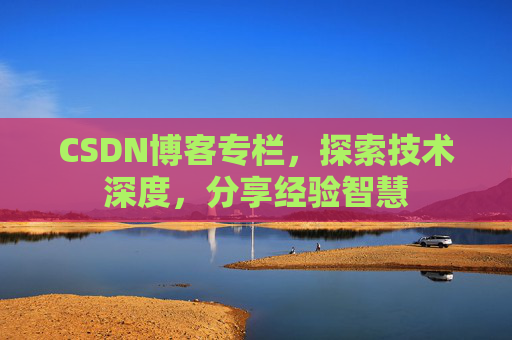CSDN博客专栏，探索技术深度，分享经验智慧